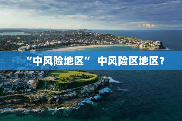 “中风险地区	” 中风险区地区？