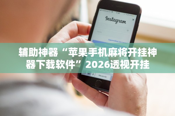 辅助神器“苹果手机麻将开挂神器下载软件”2026透视开挂