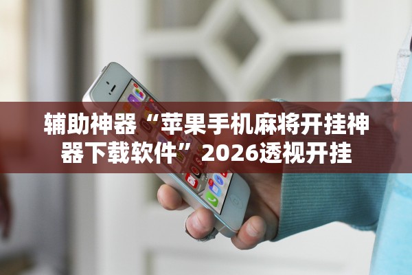 辅助神器“苹果手机麻将开挂神器下载软件”2026透视开挂