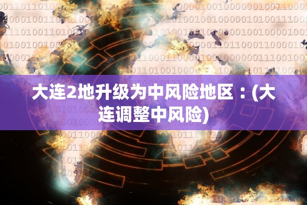 大连2地升级为中风险地区︰(大连调整中风险) 大连2地升级为中风险地区︰(大连调整中风险)