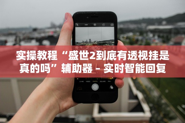 实操教程“盛世2到底有透视挂是真的吗	”辅助器 – 实时智能回复
