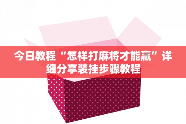 今日教程“怎样打麻将才能赢”详细分享装挂步骤教程