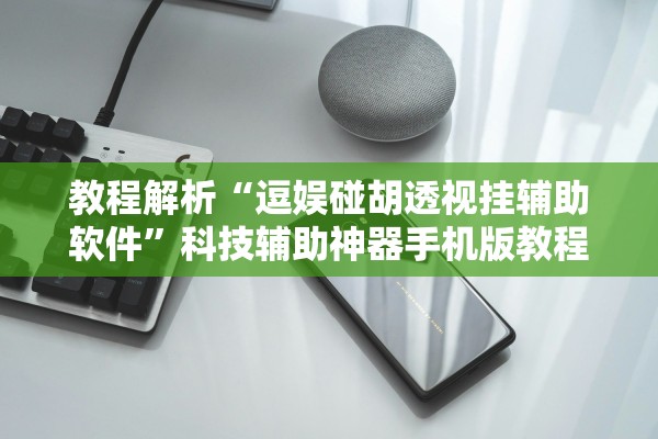 教程解析“逗娱碰胡透视挂辅助软件”科技辅助神器手机版教程