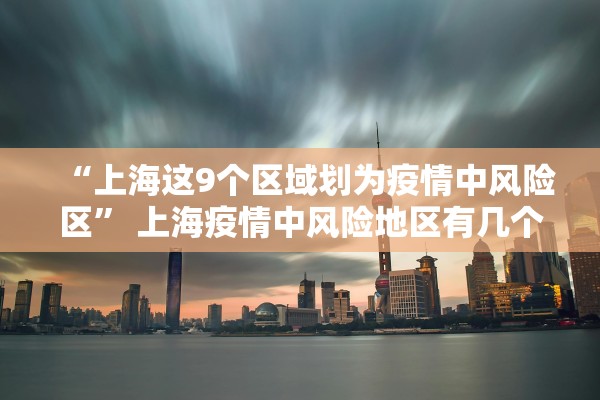 “上海这9个区域划为疫情中风险区	” 上海疫情中风险地区有几个？