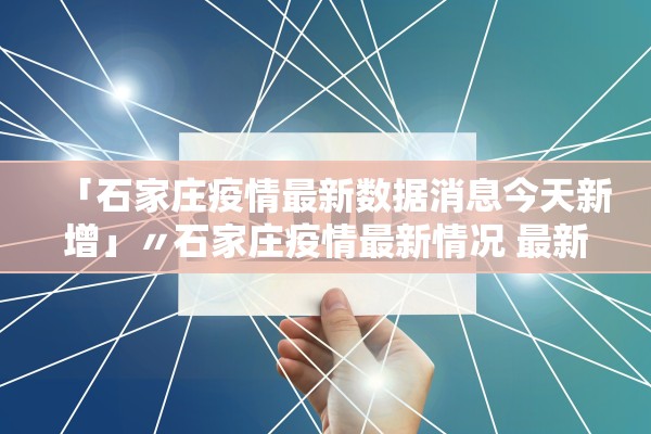 「石家庄疫情最新数据消息今天新增」〃石家庄疫情最新情况 最新消息 新增