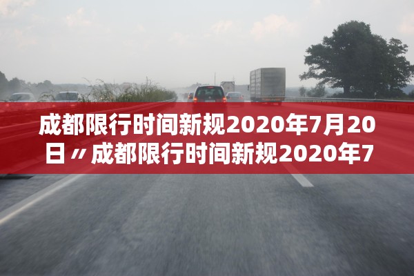 成都限行时间新规2020年7月20日〃成都限行时间新规2020年7月20日是多少
