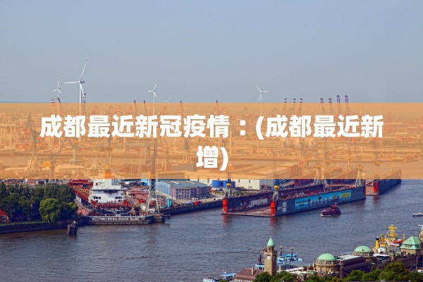 成都最近新冠疫情︰(成都最近新增)