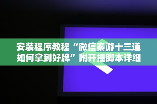 安装程序教程“微信秦游十三道如何拿到好牌”附开挂脚本详细教程-知乎