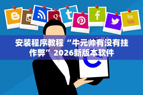 安装程序教程“牛元帅有没有挂作弊”2026新版本软件