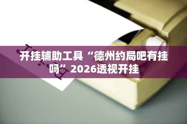 开挂辅助工具“德州约局吧有挂吗”2026透视开挂