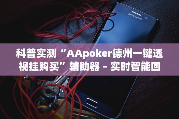 科普实测“AApoker德州一键透视挂购买”辅助器 – 实时智能回复