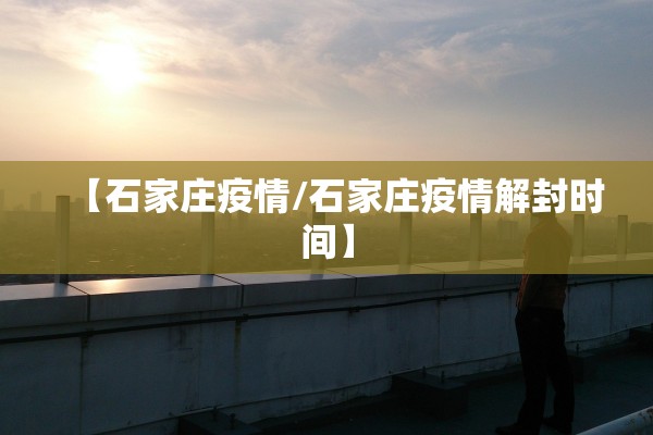 【石家庄疫情/石家庄疫情解封时间】