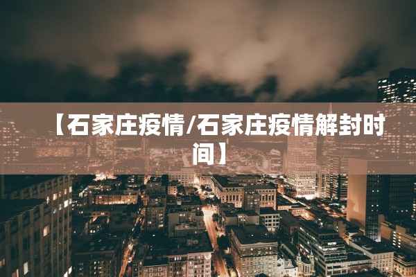 【石家庄疫情/石家庄疫情解封时间】