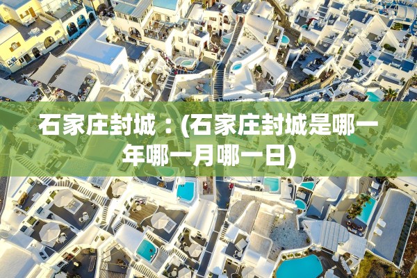 石家庄封城︰(石家庄封城是哪一年哪一月哪一日)