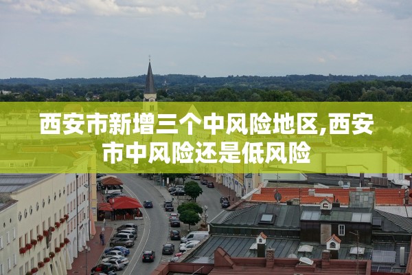 西安市新增三个中风险地区,西安市中风险还是低风险