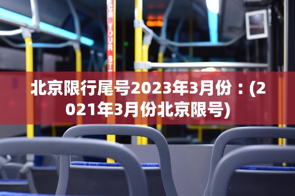 北京限行尾号2023年3月份︰(2021年3月份北京限号) 北京限行尾号2023年3月份︰(2021年3月份北京限号)