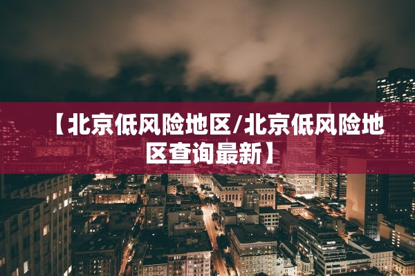 【北京低风险地区/北京低风险地区查询最新】