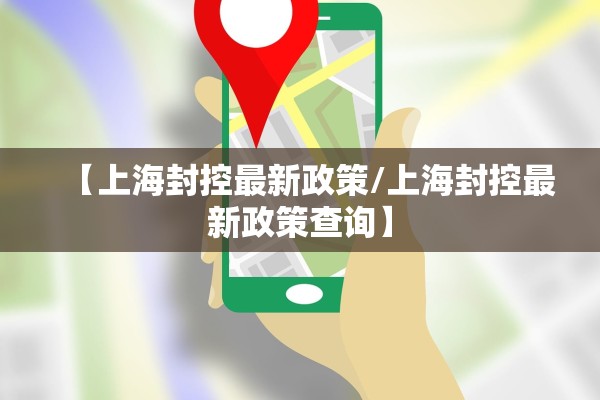 【上海封控最新政策/上海封控最新政策查询】
