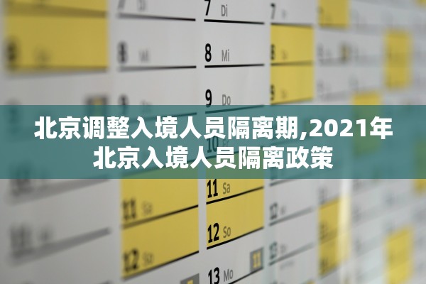 北京调整入境人员隔离期,2021年北京入境人员隔离政策 北京调整入境人员隔离期,2021年北京入境人员隔离政策