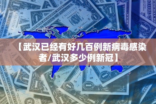 【武汉已经有好几百例新病毒感染者/武汉多少例新冠】 【武汉已经有好几百例新病毒感染者/武汉多少例新冠】