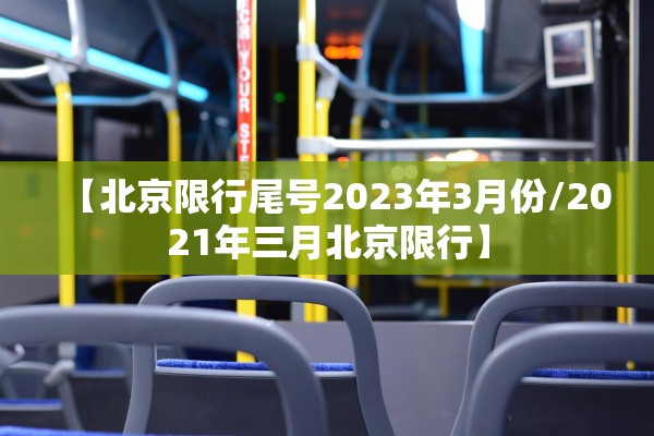 【北京限行尾号2023年3月份/2021年三月北京限行】