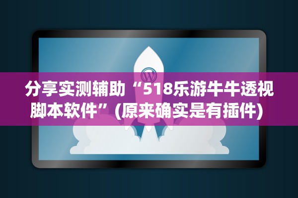 分享实测辅助“518乐游牛牛透视脚本软件”(原来确实是有插件) 