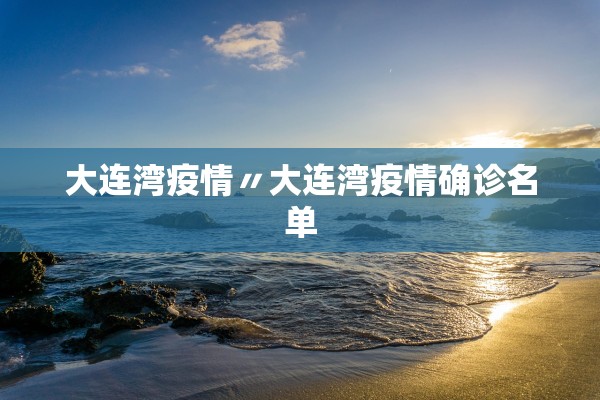 大连湾疫情〃大连湾疫情确诊名单
