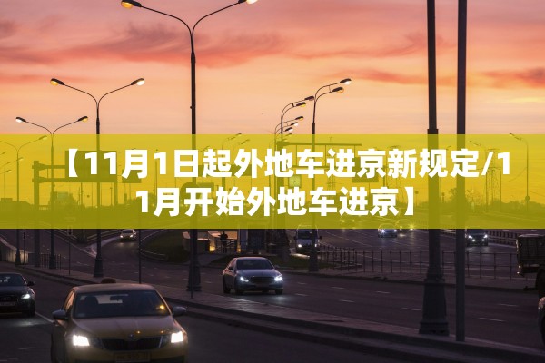 【11月1日起外地车进京新规定/11月开始外地车进京】 【11月1日起外地车进京新规定/11月开始外地车进京】