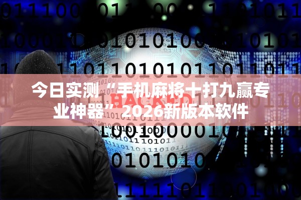 今日实测“手机麻将十打九赢专业神器	”2026新版本软件