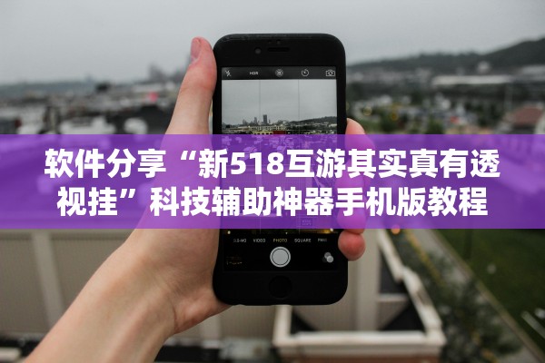 软件分享“新518互游其实真有透视挂”科技辅助神器手机版教程