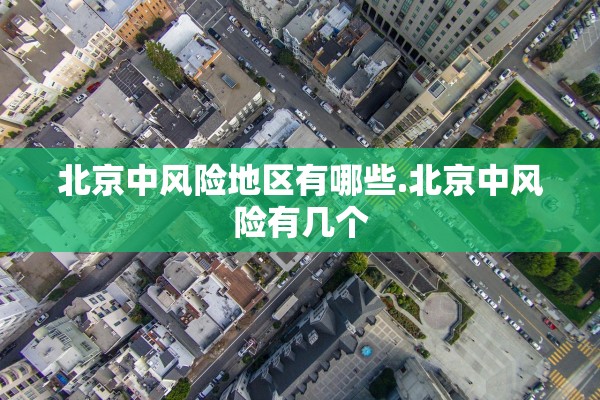 北京中风险地区有哪些.北京中风险有几个 北京中风险地区有哪些.北京中风险有几个