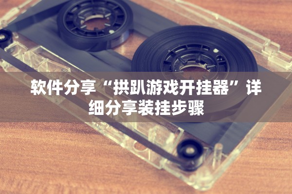 软件分享“拱趴游戏开挂器”详细分享装挂步骤