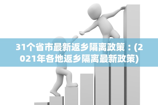 31个省市最新返乡隔离政策︰(2021年各地返乡隔离最新政策) 31个省市最新返乡隔离政策︰(2021年各地返乡隔离最新政策)