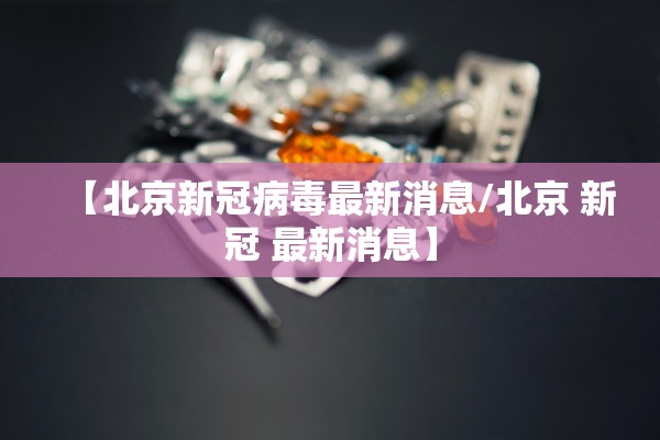【北京新冠病毒最新消息/北京 新冠 最新消息】 【北京新冠病毒最新消息/北京 新冠 最新消息】
