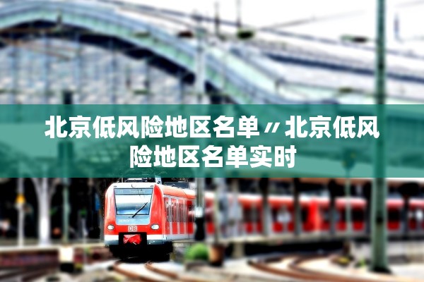 北京低风险地区名单〃北京低风险地区名单实时 北京低风险地区名单〃北京低风险地区名单实时
