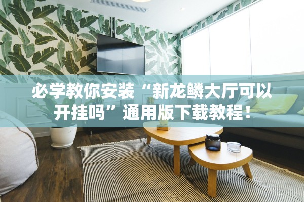 必学教你安装“新龙鳞大厅可以开挂吗”通用版下载教程！