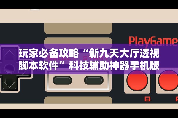 玩家必备攻略“新九天大厅透视脚本软件”科技辅助神器手机版教程