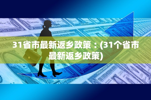 31省市最新返乡政策︰(31个省市最新返乡政策) 31省市最新返乡政策︰(31个省市最新返乡政策)