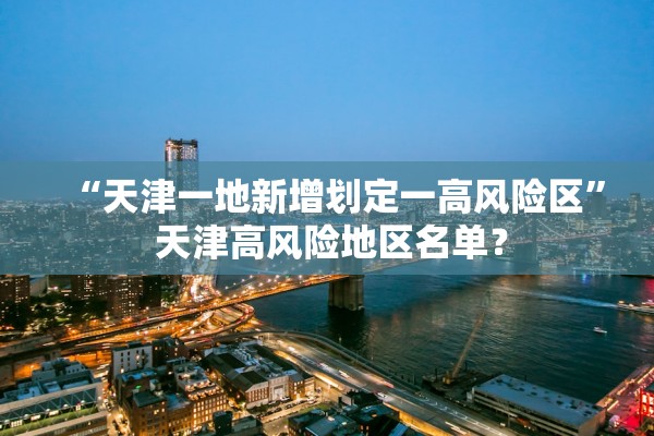 “天津一地新增划定一高风险区” 天津高风险地区名单？