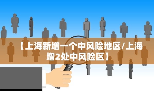 【上海新增一个中风险地区/上海增2处中风险区】 【上海新增一个中风险地区/上海增2处中风险区】