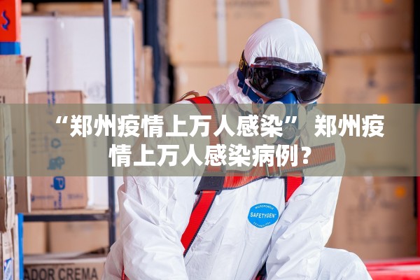 “郑州疫情上万人感染” 郑州疫情上万人感染病例？