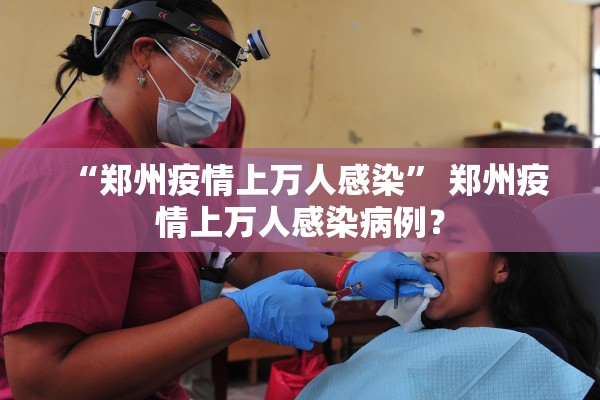 “郑州疫情上万人感染” 郑州疫情上万人感染病例？