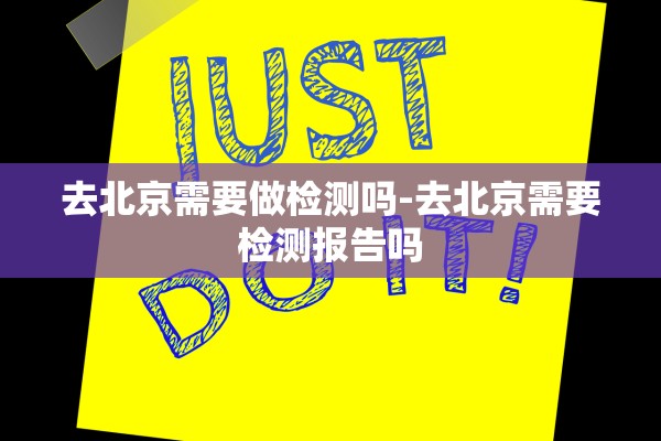去北京需要做检测吗-去北京需要检测报告吗