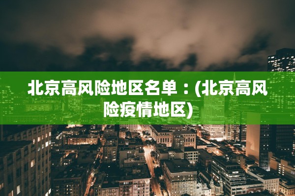 北京高风险地区名单︰(北京高风险疫情地区)