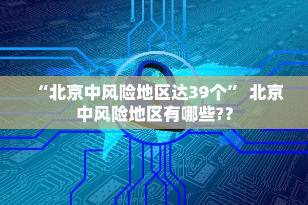 “北京中风险地区达39个	” 北京中风险地区有哪些?？