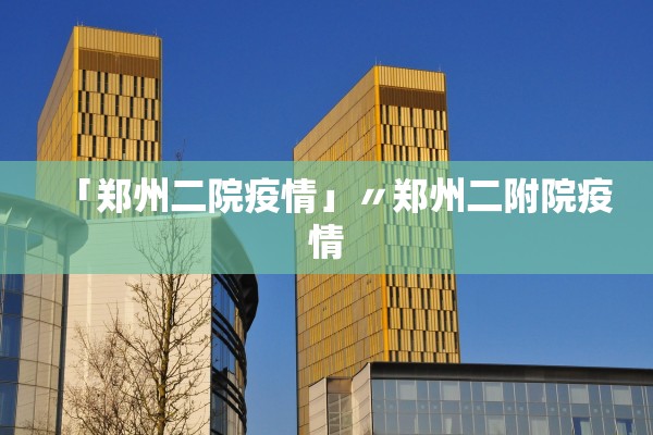 「郑州二院疫情」〃郑州二附院疫情 「郑州二院疫情」〃郑州二附院疫情
