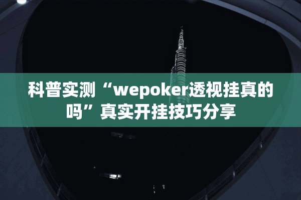 科普实测“wepoker透视挂真的吗	”真实开挂技巧分享