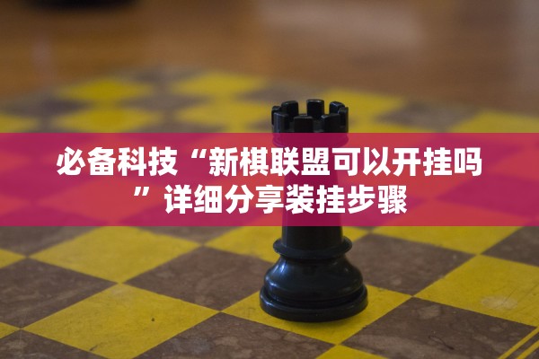 必备科技“新棋联盟可以开挂吗”详细分享装挂步骤