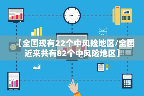 【全国现有22个中风险地区/全国近来共有82个中风险地区】 【全国现有22个中风险地区/全国近来共有82个中风险地区】