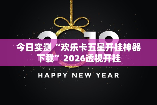 今日实测“欢乐卡五星开挂神器下载	”2026透视开挂